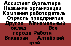 Ассистент бухгалтера › Название организации ­ Компания-работодатель › Отрасль предприятия ­ Другое › Минимальный оклад ­ 17 000 - Все города Работа » Вакансии   . Алтайский край